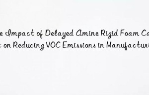 the impact of delayed amine rigid foam catalyst on reducing voc emissions in manufacturing