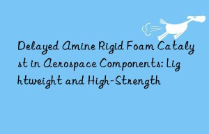 delayed amine rigid foam catalyst in aerospace components: lightweight and high-strength