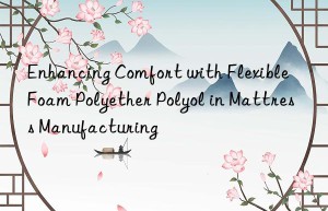 Enhancing Comfort with Flexible Foam Polyether Polyol in Mattress Manufacturing