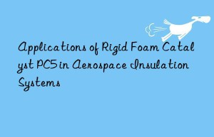 Applications of Rigid Foam Catalyst PC5 in Aerospace Insulation Systems