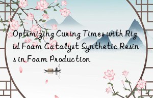 Optimizing Curing Times with Rigid Foam Catalyst Synthetic Resins in Foam Production