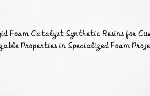 Rigid Foam Catalyst Synthetic Resins for Customizable Properties in Specialized Foam Projects