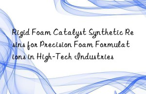 Rigid Foam Catalyst Synthetic Resins for Precision Foam Formulations in High-Tech Industries