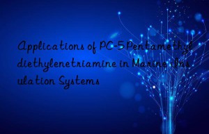 Applications of PC-5 Pentamethyldiethylenetriamine in Marine Insulation Systems