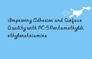 Improving Adhesion and Surface Quality with PC-5 Pentamethyldiethylenetriamine