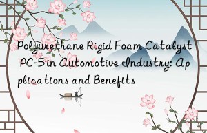 polyurethane rigid foam catalyst pc-5 in automotive industry: applications and benefits