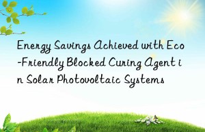 energy savings achieved with eco-friendly blocked curing agent in solar photovoltaic systems