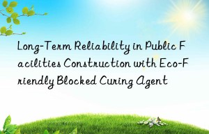 long-term reliability in public facilities construction with eco-friendly blocked curing agent