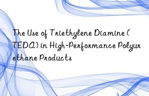 the use of triethylene diamine (teda) in high-performance polyurethane products