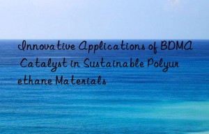innovative applications of bdma catalyst in sustainable polyurethane materials