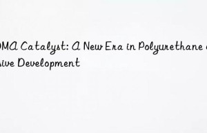 bdma catalyst: a new era in polyurethane adhesive development