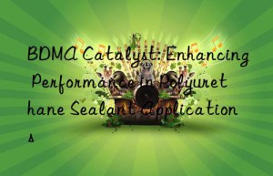 bdma catalyst: enhancing performance in polyurethane sealant applications