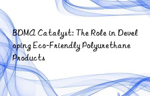bdma catalyst: the role in developing eco-friendly polyurethane products