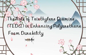 the role of triethylene diamine (teda) in enhancing polyurethane foam durability