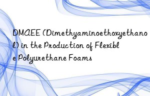 DMAEE (Dimethyaminoethoxyethanol) in the Production of Flexible Polyurethane Foams