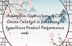 Innovative Applications of CS90 Amine Catalyst in Enhancing Polyurethane Product Performance