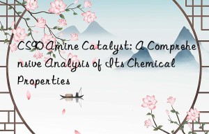 CS90 Amine Catalyst: A Comprehensive Analysis of Its Chemical Properties