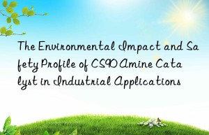 The Environmental Impact and Safety Profile of CS90 Amine Catalyst in Industrial Applications