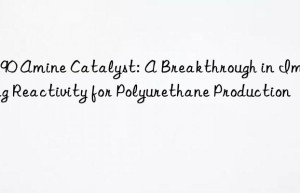 CS90 Amine Catalyst: A Breakthrough in Improving Reactivity for Polyurethane Production