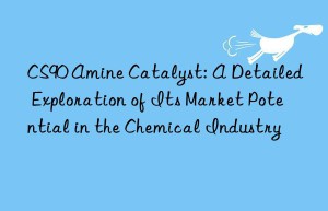 CS90 Amine Catalyst: A Detailed Exploration of Its Market Potential in the Chemical Industry