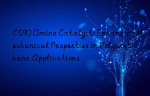 CS90 Amine Catalyst: Enhancing Mechanical Properties in Polyurethane Applications