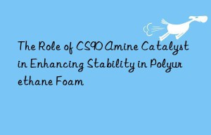 The Role of CS90 Amine Catalyst in Enhancing Stability in Polyurethane Foam
