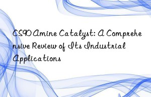CS90 Amine Catalyst: A Comprehensive Review of Its Industrial Applications