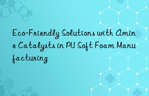 Eco-Friendly Solutions with Amine Catalysts in PU Soft Foam Manufacturing