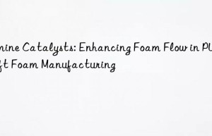 Amine Catalysts: Enhancing Foam Flow in PU Soft Foam Manufacturing