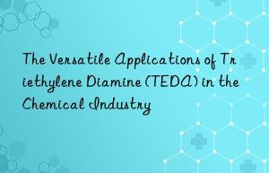 The Versatile Applications of Triethylene Diamine (TEDA) in the Chemical Industry