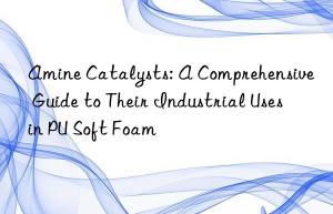 Amine Catalysts: A Comprehensive Guide to Their Industrial Uses in PU Soft Foam