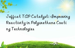 Jeffcat TAP Catalyst: Improving Reactivity in Polyurethane Coating Technologies