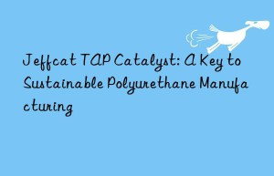 Jeffcat TAP Catalyst: A Key to Sustainable Polyurethane Manufacturing