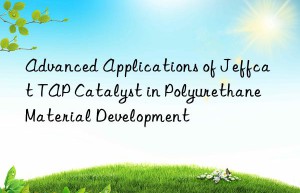 Advanced Applications of Jeffcat TAP Catalyst in Polyurethane Material Development