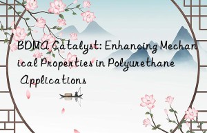 BDMA Catalyst: Enhancing Mechanical Properties in Polyurethane Applications