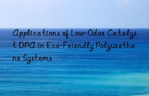 Applications of Low-Odor Catalyst DPA in Eco-Friendly Polyurethane Systems