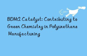 BDMA Catalyst: Contributing to Green Chemistry in Polyurethane Manufacturing