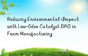 Reducing Environmental Impact with Low-Odor Catalyst DPA in Foam Manufacturing