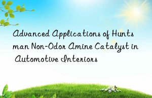 advanced applications of  non-odor amine catalyst in automotive interiors