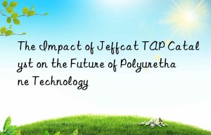 The Impact of Jeffcat TAP Catalyst on the Future of Polyurethane Technology