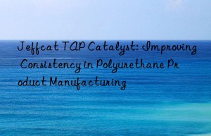 Jeffcat TAP Catalyst: Improving Consistency in Polyurethane Product Manufacturing