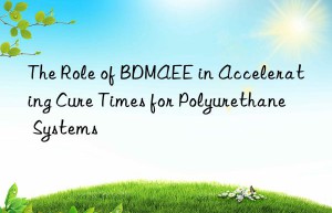 the role of bdmaee in accelerating cure times for polyurethane systems