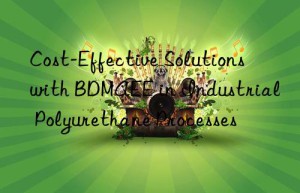 cost-effective solutions with bdmaee in industrial polyurethane processes