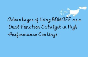 advantages of using bdmaee as a dual-function catalyst in high-performance coatings