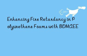 enhancing fire retardancy in polyurethane foams with bdmaee