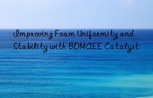 improving foam uniformity and stability with bdmaee catalyst