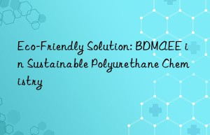 eco-friendly solution: bdmaee in sustainable polyurethane chemistry