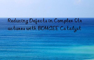 reducing defects in complex structures with bdmaee catalyst