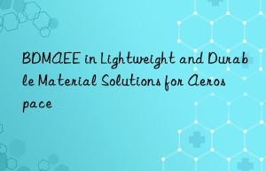 bdmaee in lightweight and durable material solutions for aerospace