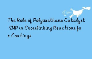 the role of polyurethane catalyst smp in crosslinking reactions for coatings